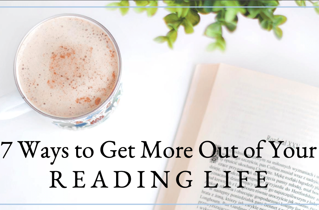 7 Ways to Get More Out of Your Reading Life
